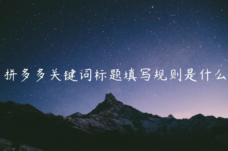 拼多多關(guān)鍵詞標(biāo)題填寫規(guī)則是什么